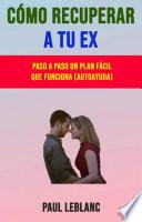 Libro Cómo Recuperar A Tu Ex: Paso A Paso Un Plan Fácil Que Funciona (Autoayuda)
