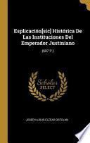 Libro Esplicación[sic] Histórica de Las Instituciones del Emperador Justiniano: (607 P.)
