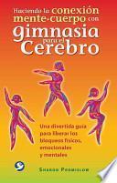 Libro Haciendo La Conexion Mente-Cuerpo Con Gimnasia Para El Cerebro: Una Divertida Guia Para Liberar Los Bloqueos Fisicos, Emocionales y Mentales