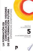Libro La Formación en Comunicación: Visiones de una Formación Futura. Experiencias Significativas