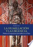 Libro La humillación y la urgencia. Políticas de reparación posconflicto en el Perú