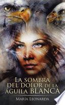 Libro La Sombra Del Dolor De La Águila Blanca