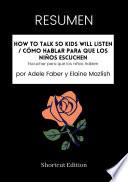 Libro RESUMEN - How To Talk So Kids Will Listen / Cómo hablar para que los niños escuchen: Escuchar para que los niños hablen por Adele Faber y Elaine Mazlish