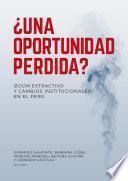 Libro ¿Una oportunidad perdida? Boom extractivo y cambios institucionales en el Perú
