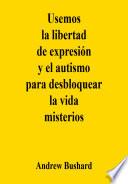 Libro Usemos la libertad de expresión y el autismo para desbloquear la vida misterios